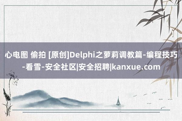 心电图 偷拍 [原创]Delphi之萝莉调教篇-编程技巧-看雪-安全社区|安全招聘|kanxue.com