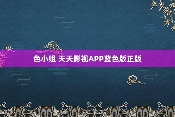 色小姐 天天影视APP蓝色版正版