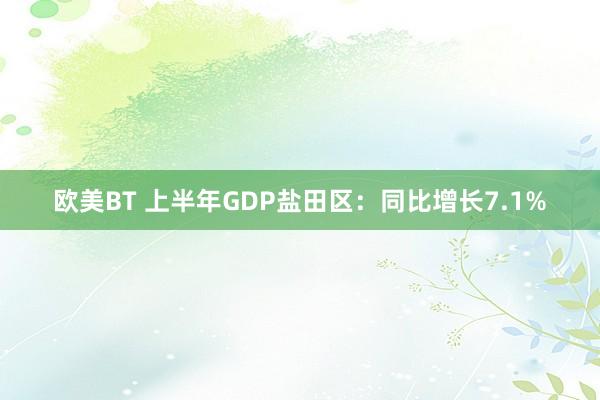 欧美BT 上半年GDP盐田区：同比增长7.1%