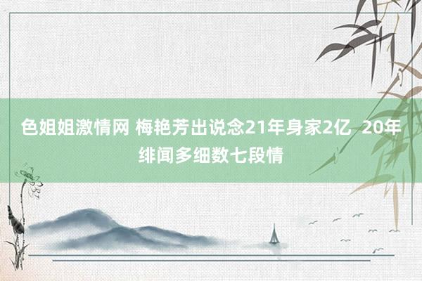 色姐姐激情网 梅艳芳出说念21年身家2亿  20年绯闻多细数七段情