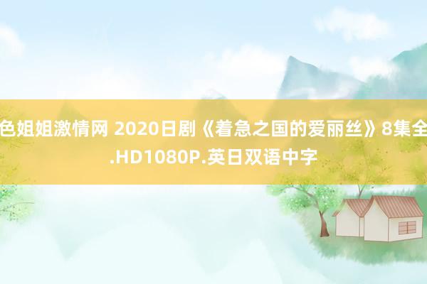 色姐姐激情网 2020日剧《着急之国的爱丽丝》8集全.HD1080P.英日双语中字