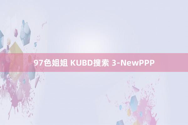 97色姐姐 KUBD搜索 3-NewPPP