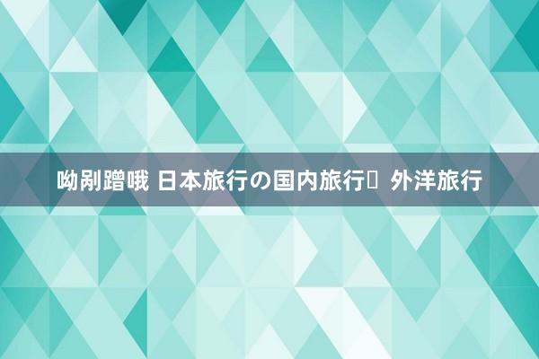 呦剐蹭哦 日本旅行の国内旅行・外洋旅行