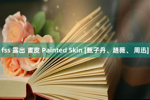 fss 露出 畫皮 Painted Skin [甄子丹、趙薇、 周迅]