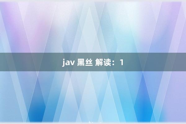 jav 黑丝 解读：1